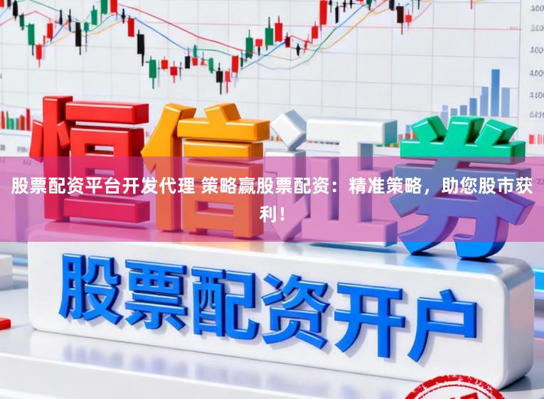 股票配资平台开发代理 策略赢股票配资：精准策略，助您股市获利！
