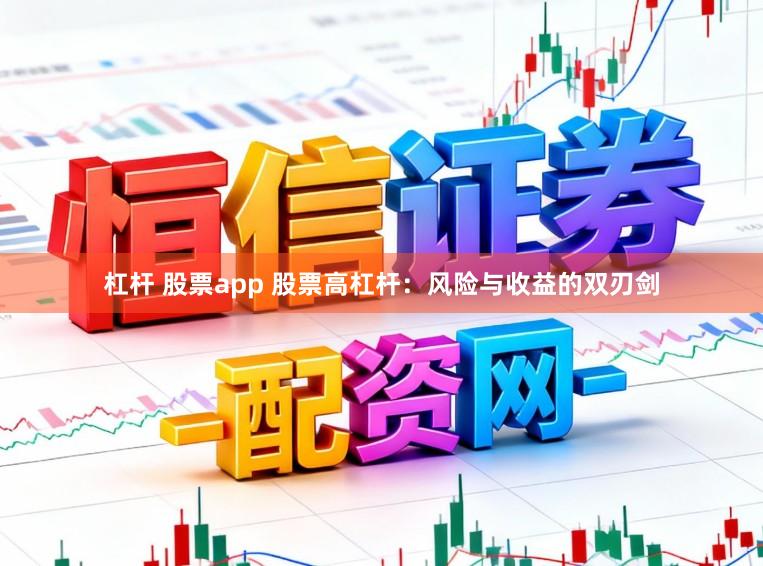 杠杆 股票app 股票高杠杆：风险与收益的双刃剑
