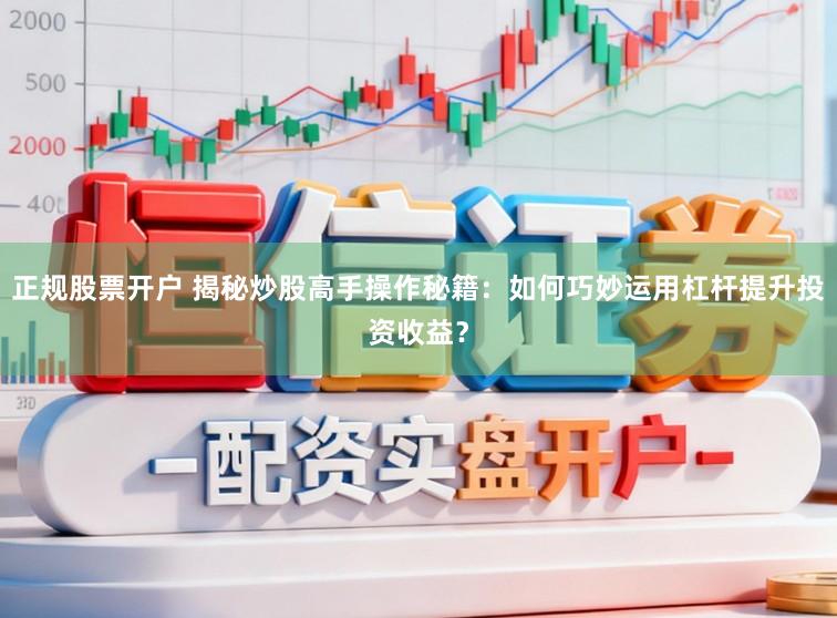 正规股票开户 揭秘炒股高手操作秘籍：如何巧妙运用杠杆提升投资收益？