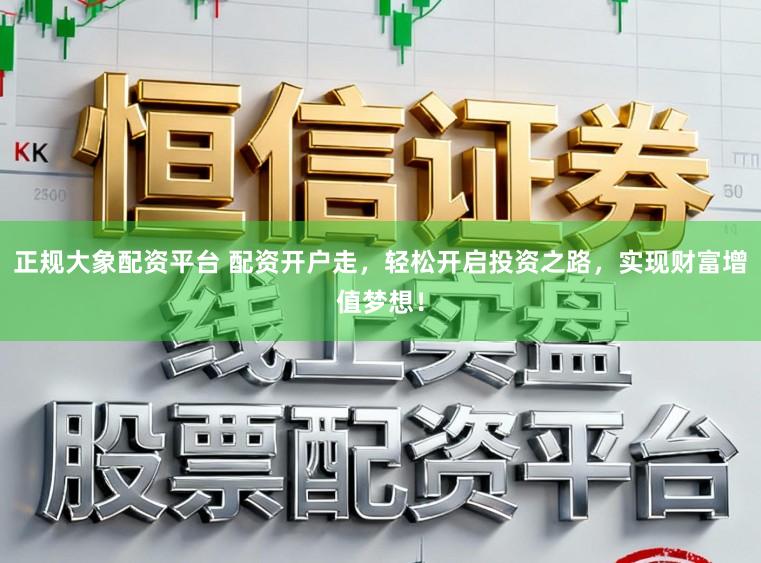 正规大象配资平台 配资开户走，轻松开启投资之路，实现财富增值梦想！