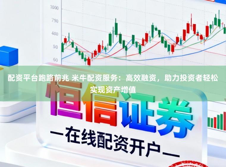 配资平台跑路前兆 米牛配资服务：高效融资，助力投资者轻松实现资产增值