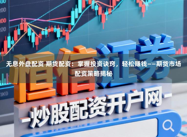 无息外盘配资 期货配资：掌握投资诀窍，轻松赚钱——期货市场配资策略揭秘