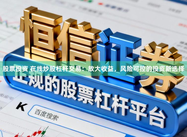 股票投资 在线炒股杠杆交易：放大收益，风险可控的投资新选择