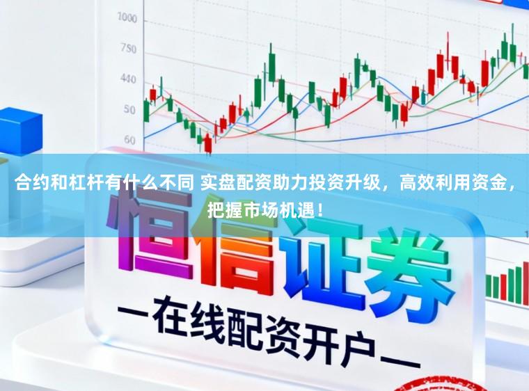 合约和杠杆有什么不同 实盘配资助力投资升级，高效利用资金，把握市场机遇！