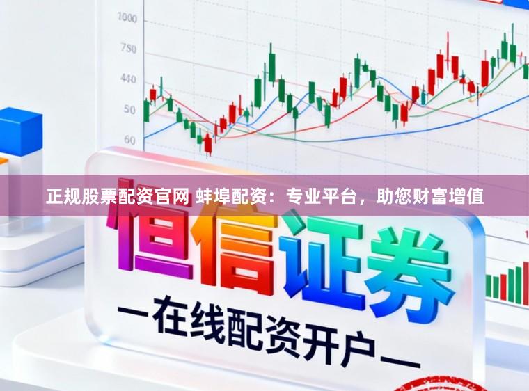 正规股票配资官网 蚌埠配资：专业平台，助您财富增值