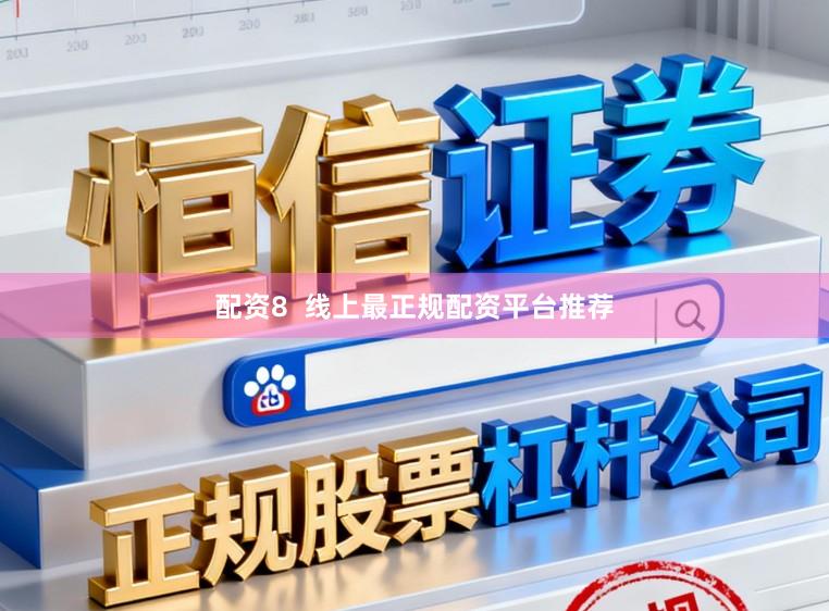 配资8  线上最正规配资平台推荐