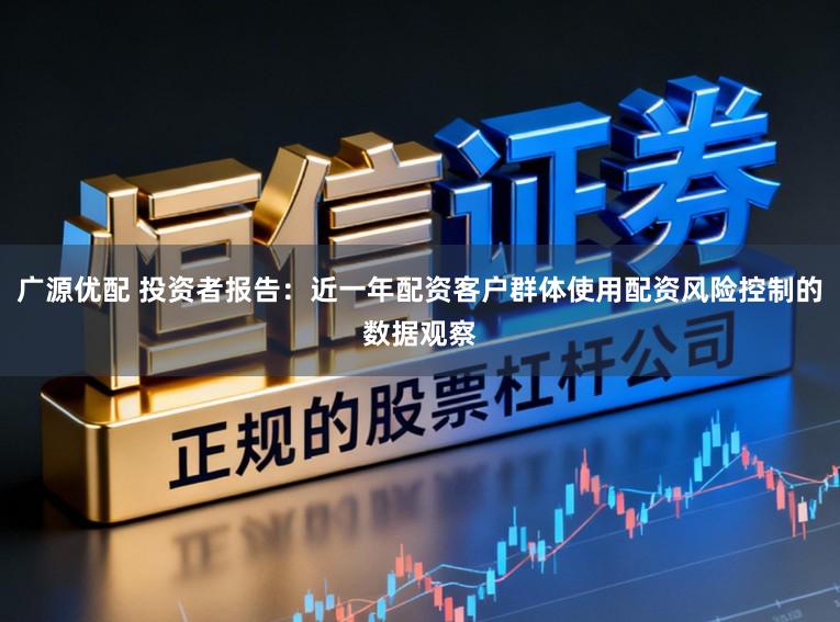 广源优配 投资者报告：近一年配资客户群体使用配资风险控制的数据观察