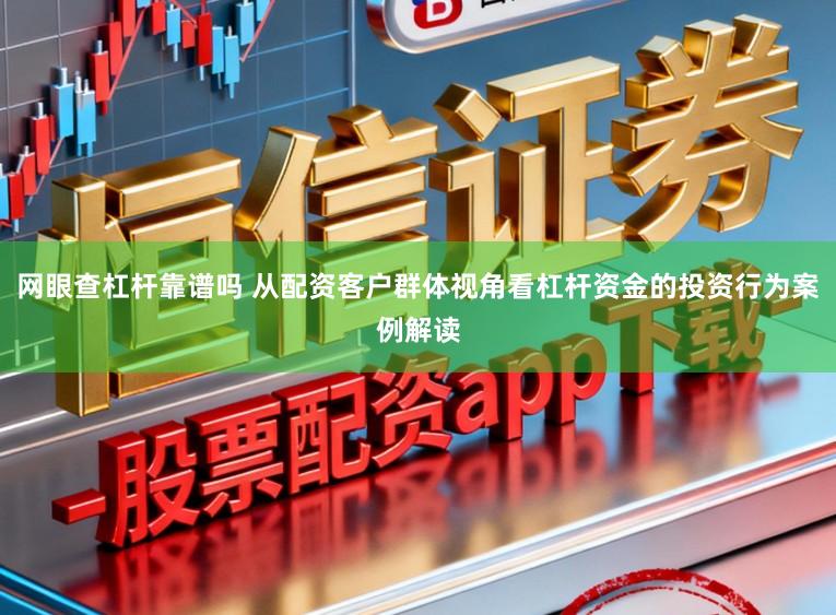 网眼查杠杆靠谱吗 从配资客户群体视角看杠杆资金的投资行为案例解读