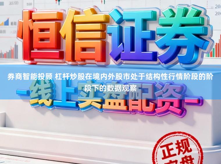 券商智能投顾 杠杆炒股在境内外股市处于结构性行情阶段的阶段下的数据观察