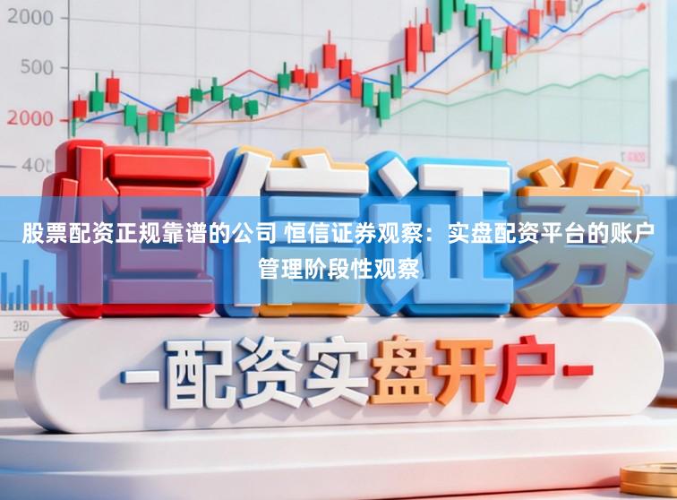 股票配资正规靠谱的公司 恒信证券观察：实盘配资平台的账户管理阶段性观察