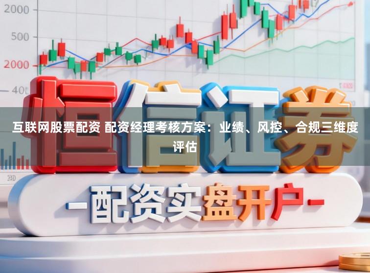 互联网股票配资 配资经理考核方案：业绩、风控、合规三维度评估