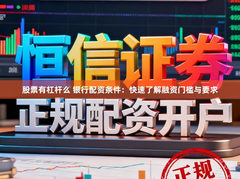 股票有杠杆么 银行配资条件：快速了解融资门槛与要求