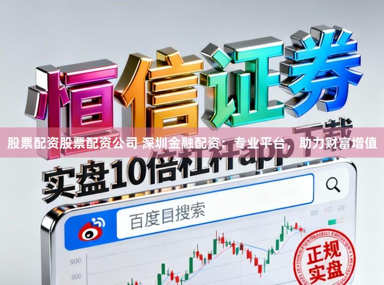 股票配资股票配资公司 深圳金融配资：专业平台，助力财富增值