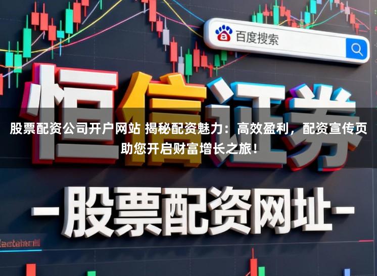 股票配资公司开户网站 揭秘配资魅力：高效盈利，配资宣传页助您开启财富增长之旅！