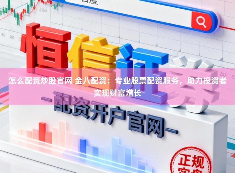 怎么配资炒股官网 金八配资：专业股票配资服务，助力投资者实现财富增长