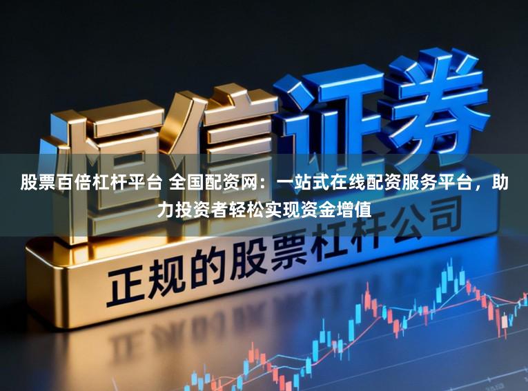 股票百倍杠杆平台 全国配资网：一站式在线配资服务平台，助力投资者轻松实现资金增值
