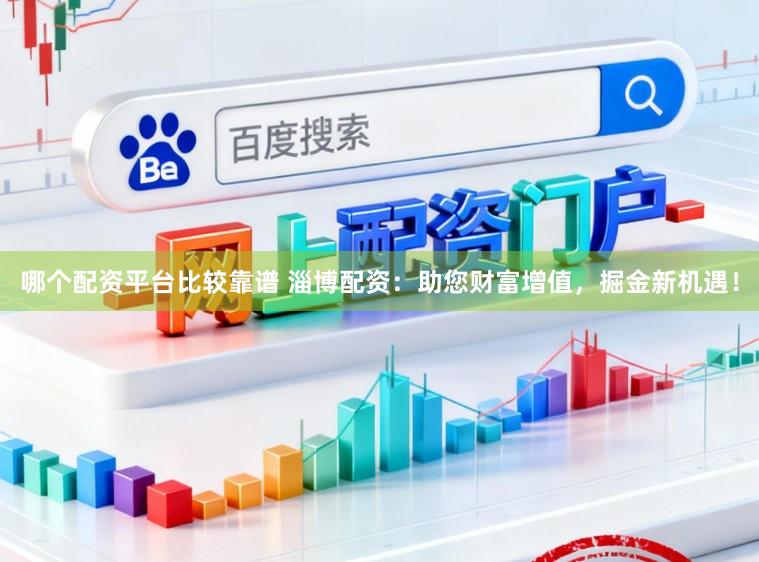 哪个配资平台比较靠谱 淄博配资：助您财富增值，掘金新机遇！