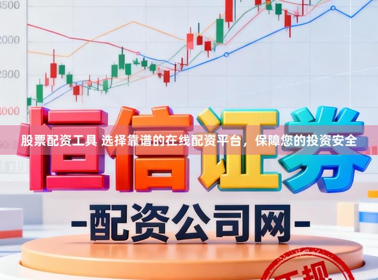股票配资工具 选择靠谱的在线配资平台，保障您的投资安全