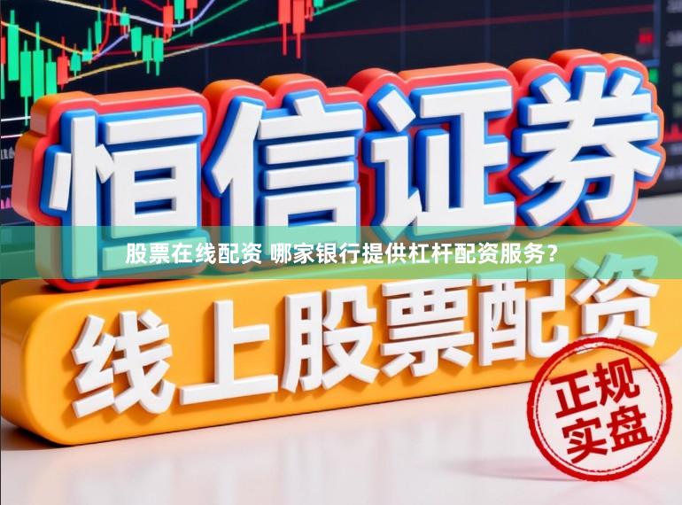 股票在线配资 哪家银行提供杠杆配资服务？
