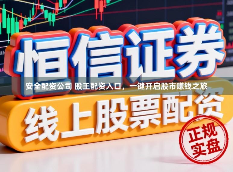 安全配资公司 股王配资入口，一键开启股市赚钱之旅