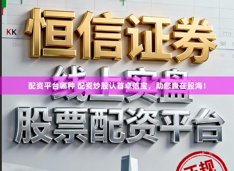 配资平台哪种 配资炒股认首卓信宝，助您赢在股海！