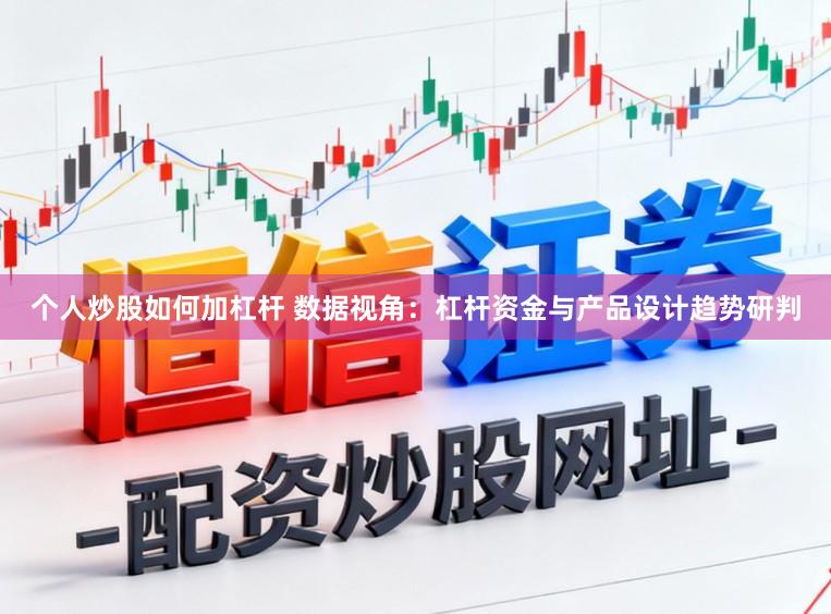个人炒股如何加杠杆 数据视角：杠杆资金与产品设计趋势研判