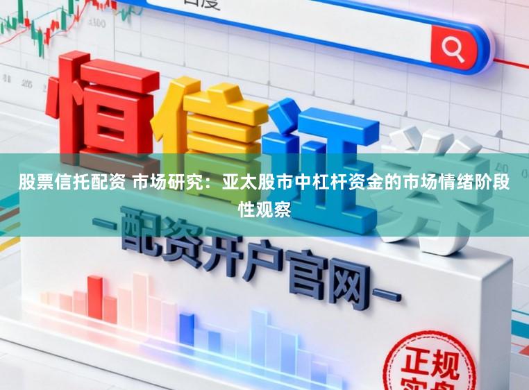 股票信托配资 市场研究：亚太股市中杠杆资金的市场情绪阶段性观察