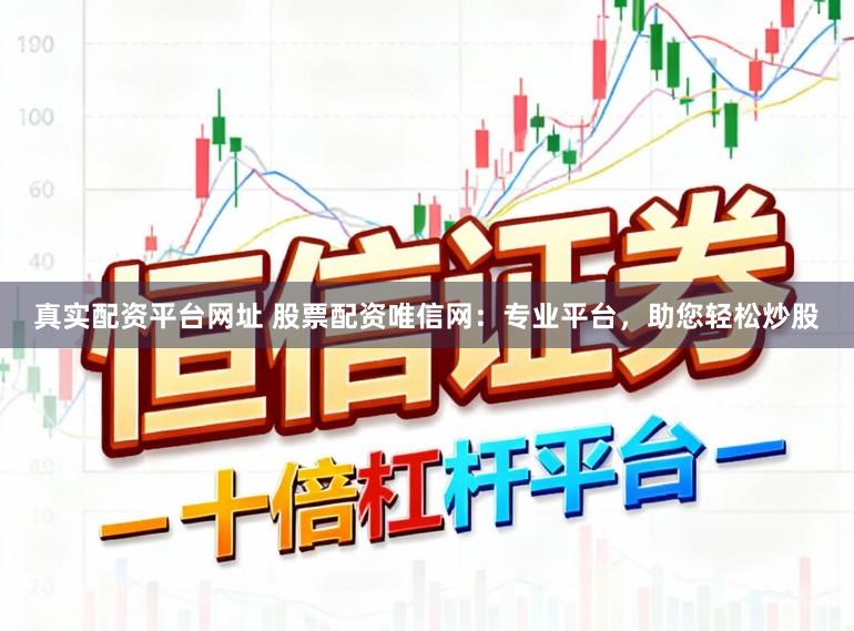 真实配资平台网址 股票配资唯信网：专业平台，助您轻松炒股