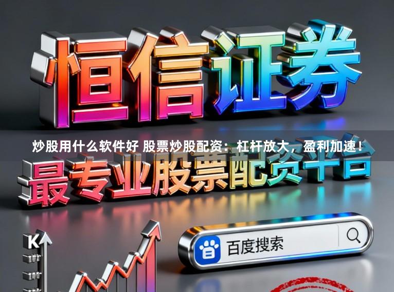 炒股用什么软件好 股票炒股配资：杠杆放大，盈利加速！