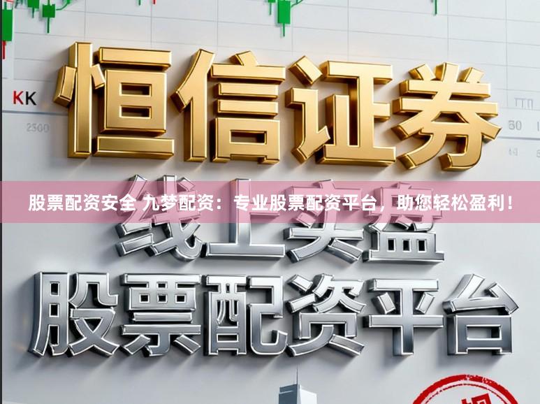 股票配资安全 九梦配资：专业股票配资平台，助您轻松盈利！