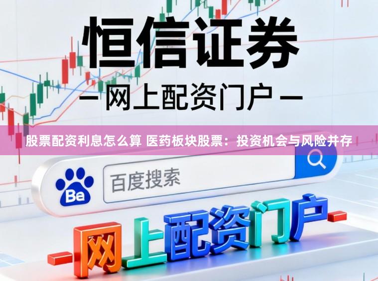 股票配资利息怎么算 医药板块股票：投资机会与风险并存