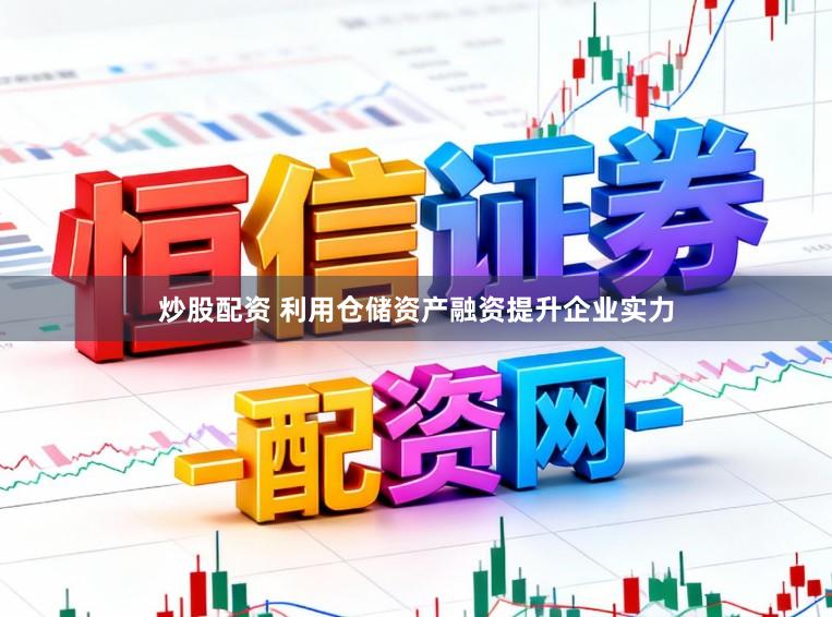 炒股配资 利用仓储资产融资提升企业实力