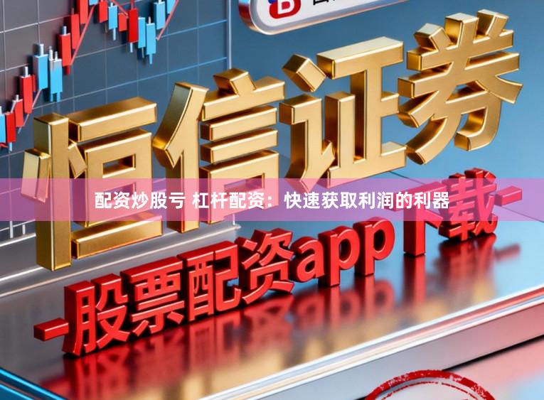 配资炒股亏 杠杆配资：快速获取利润的利器