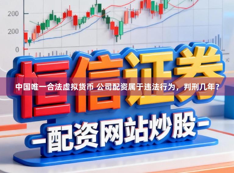 中国唯一合法虚拟货币 公司配资属于违法行为，判刑几年？