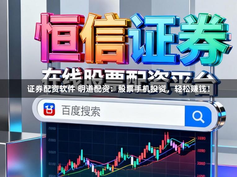 证券配资软件 明道配资：股票手机投资，轻松赚钱！