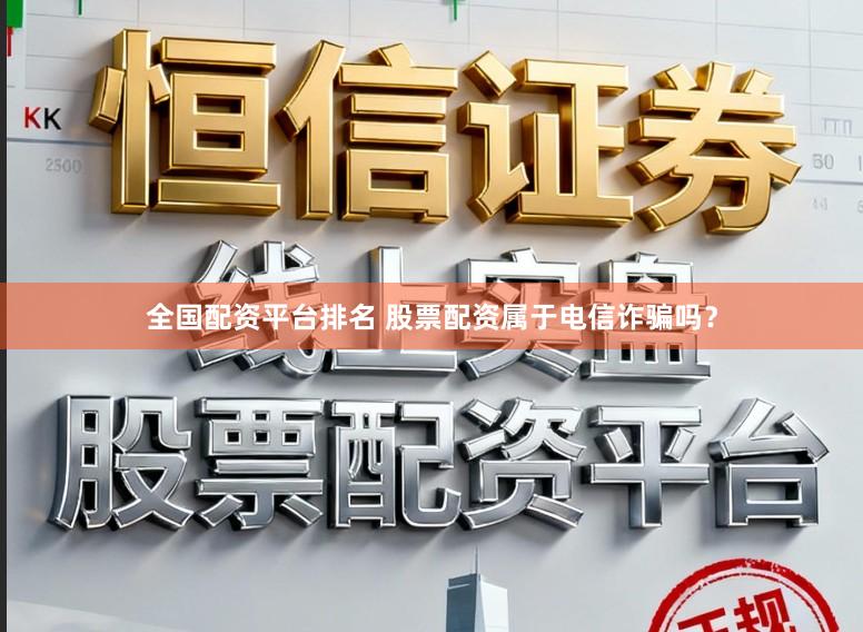 全国配资平台排名 股票配资属于电信诈骗吗？
