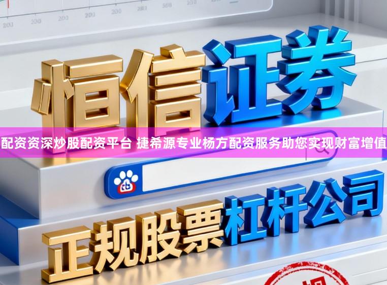 配资资深炒股配资平台 捷希源专业杨方配资服务助您实现财富增值
