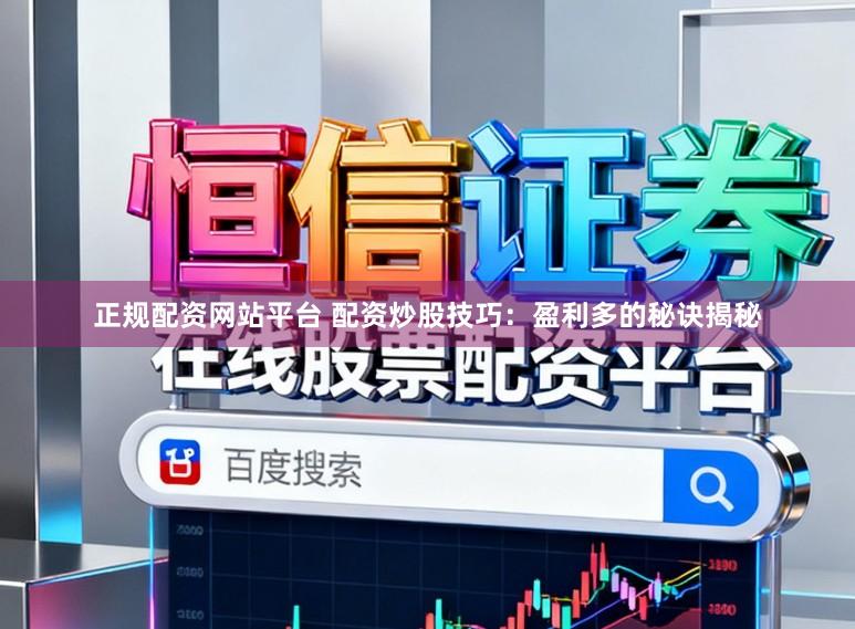 正规配资网站平台 配资炒股技巧：盈利多的秘诀揭秘