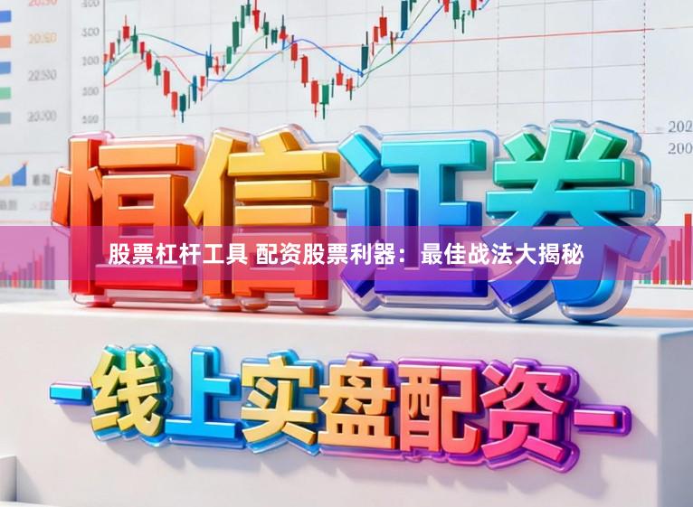 股票杠杆工具 配资股票利器：最佳战法大揭秘